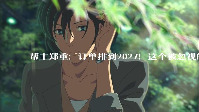 帮主郑重：订单排到2027！这个被忽视的“电力心脏”，正掀起一场静默革命_变压器_中国_全球